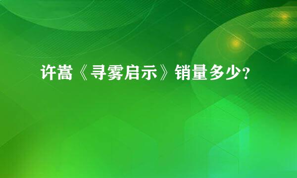 许嵩《寻雾启示》销量多少？