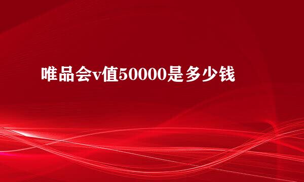 唯品会v值50000是多少钱