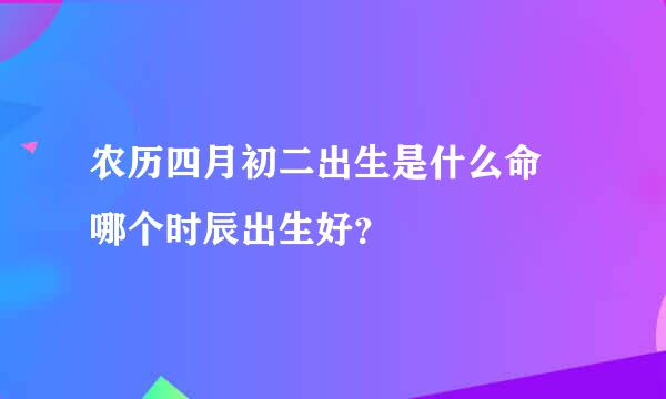 农历四月初二出生是什么命 哪个时辰出生好？