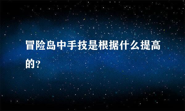 冒险岛中手技是根据什么提高的？