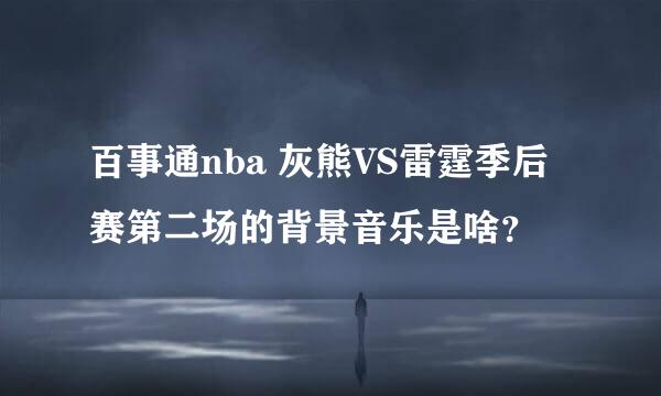 百事通nba 灰熊VS雷霆季后赛第二场的背景音乐是啥？