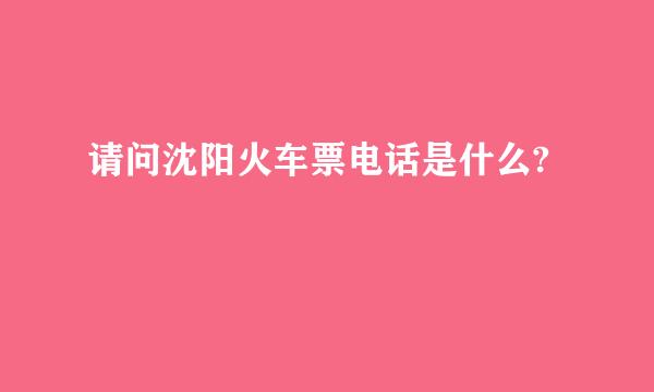 请问沈阳火车票电话是什么?