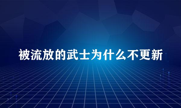 被流放的武士为什么不更新