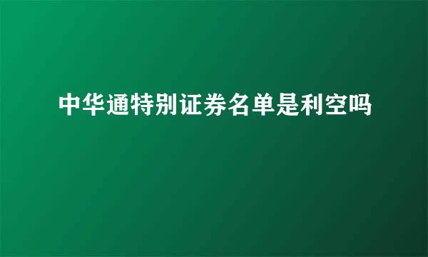 中华通特别证券名单是利空吗