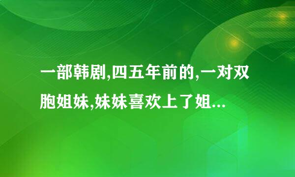 一部韩剧,四五年前的,一对双胞姐妹,妹妹喜欢上了姐姐的男朋友，后来姐姐出来车祸（被妹妹撞的）