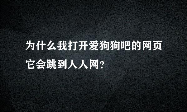 为什么我打开爱狗狗吧的网页它会跳到人人网？