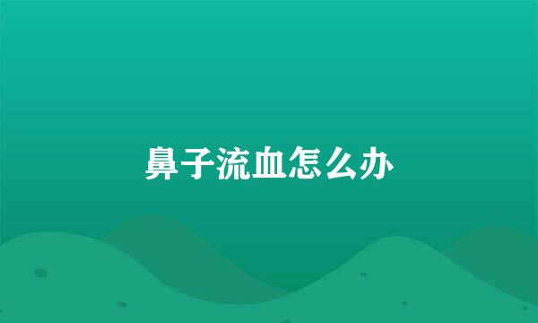 鼻子流血怎么办