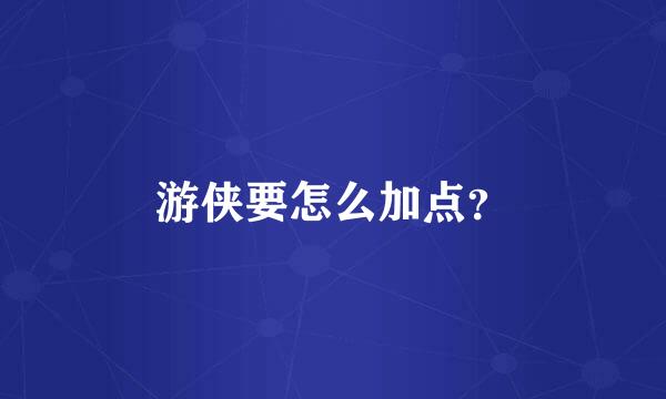 游侠要怎么加点？