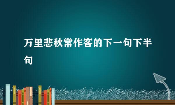 万里悲秋常作客的下一句下半句