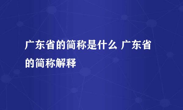 广东省的简称是什么 广东省的简称解释