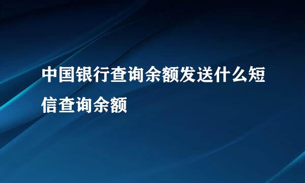 中国银行查询余额发送什么短信查询余额