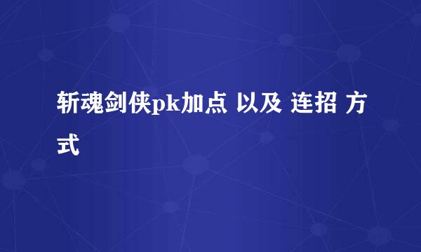 斩魂剑侠pk加点 以及 连招 方式