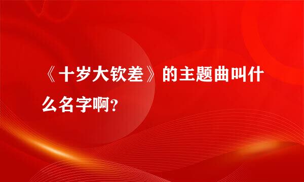 《十岁大钦差》的主题曲叫什么名字啊？