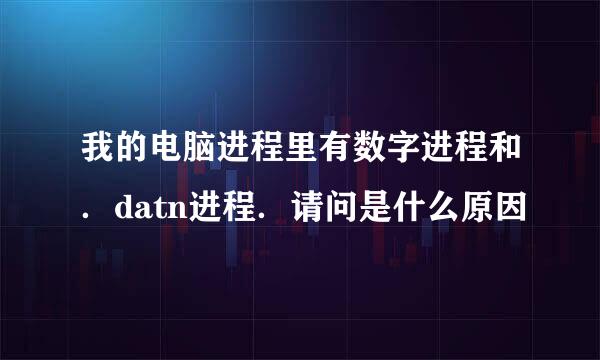 我的电脑进程里有数字进程和．datn进程．请问是什么原因