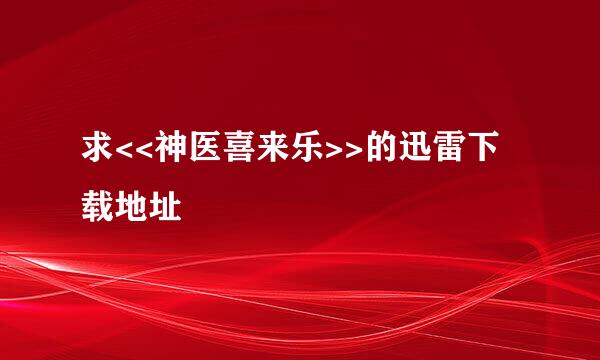 求<<神医喜来乐>>的迅雷下载地址