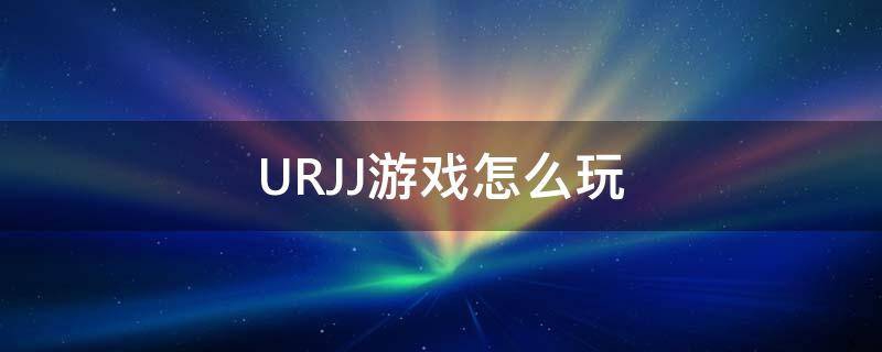 urjj玩法是什么？