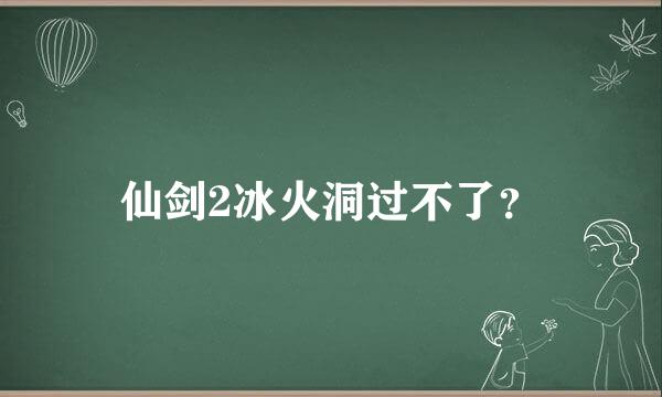 仙剑2冰火洞过不了？