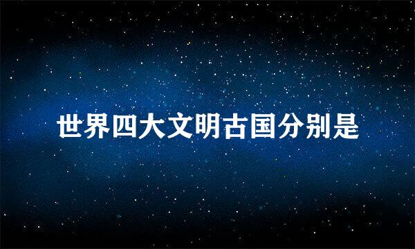 世界四大文明古国分别是