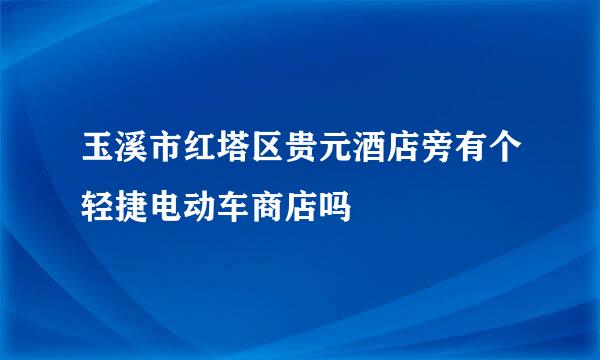 玉溪市红塔区贵元酒店旁有个轻捷电动车商店吗