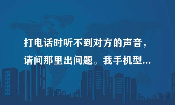 打电话时听不到对方的声音，请问那里出问题。我手机型号：朵唯S620