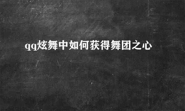 qq炫舞中如何获得舞团之心