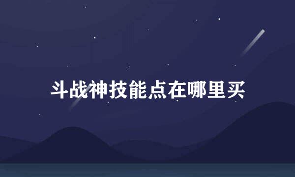 斗战神技能点在哪里买