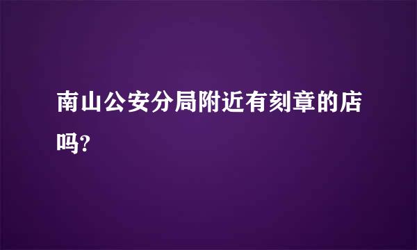 南山公安分局附近有刻章的店吗?