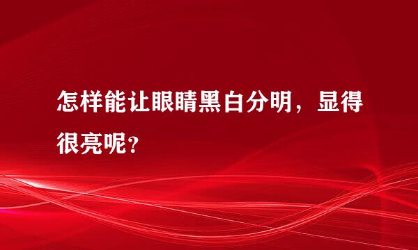 怎样能让眼睛黑白分明，显得很亮呢？