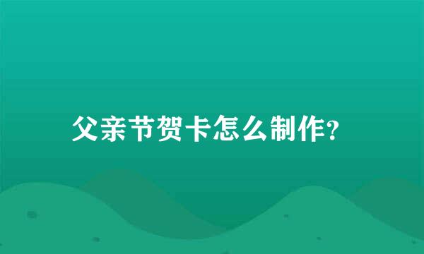 父亲节贺卡怎么制作？