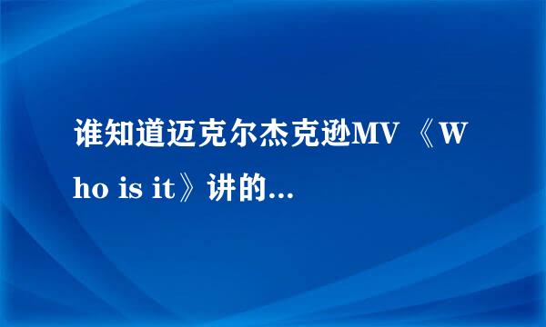 谁知道迈克尔杰克逊MV 《Who is it》讲的是什么？