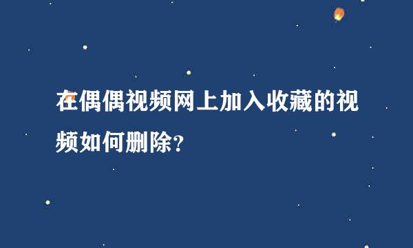 在偶偶视频网上加入收藏的视频如何删除？