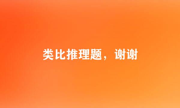 类比推理题，谢谢