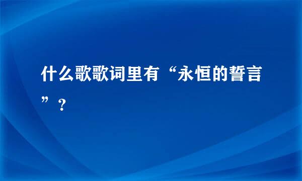 什么歌歌词里有“永恒的誓言”？