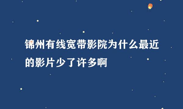 锦州有线宽带影院为什么最近的影片少了许多啊