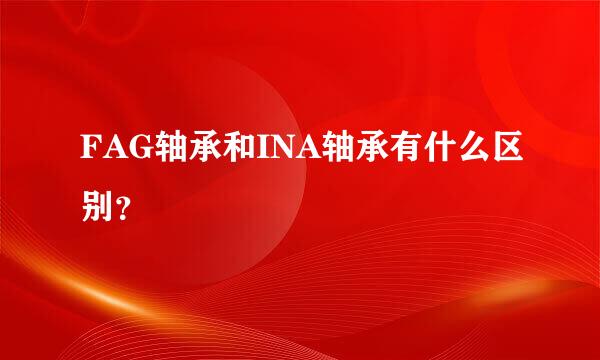 FAG轴承和INA轴承有什么区别？