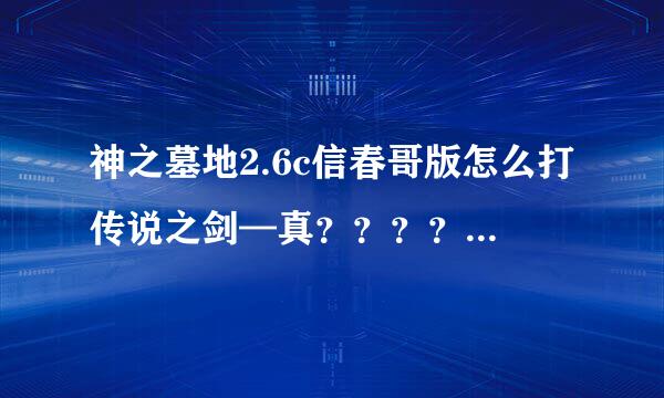 神之墓地2.6c信春哥版怎么打传说之剑—真？？？？在哪里打昊天...