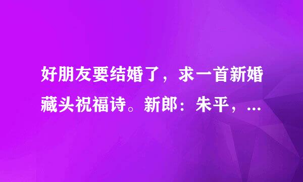 好朋友要结婚了，求一首新婚藏头祝福诗。新郎：朱平，新娘：李燕玲，诗里要有他们俩的名字~谢谢