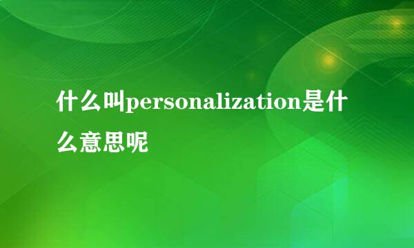 什么叫personalization是什么意思呢