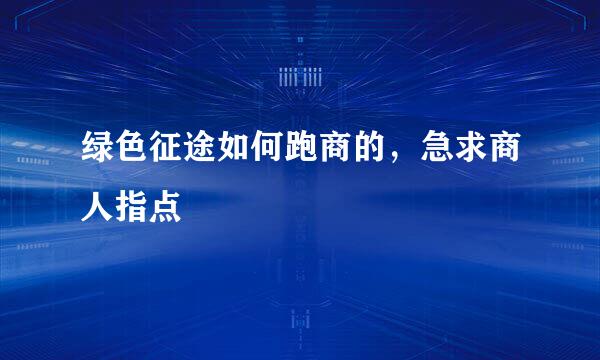 绿色征途如何跑商的，急求商人指点