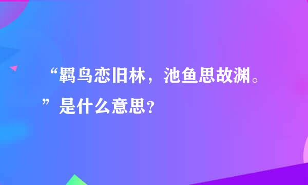 “羁鸟恋旧林，池鱼思故渊。”是什么意思？