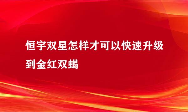 恒宇双星怎样才可以快速升级到金红双蝎