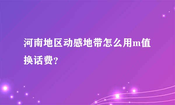 河南地区动感地带怎么用m值换话费？