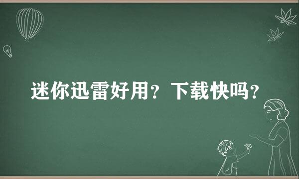 迷你迅雷好用？下载快吗？