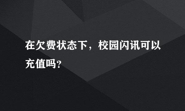 在欠费状态下，校园闪讯可以充值吗？