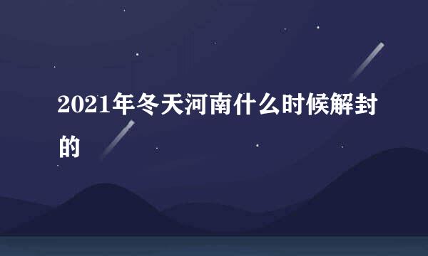 2021年冬天河南什么时候解封的