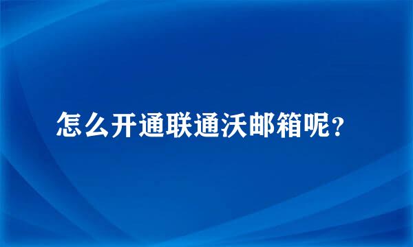 怎么开通联通沃邮箱呢？