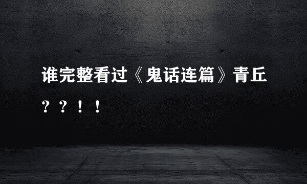 谁完整看过《鬼话连篇》青丘？？！！