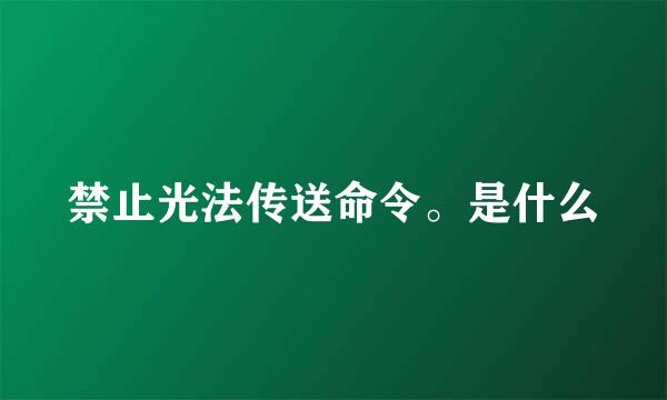 禁止光法传送命令。是什么