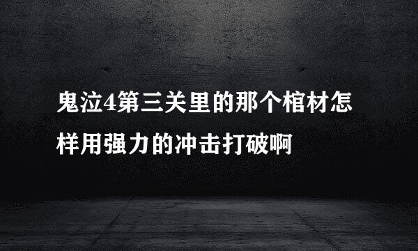 鬼泣4第三关里的那个棺材怎样用强力的冲击打破啊