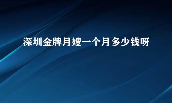 深圳金牌月嫂一个月多少钱呀